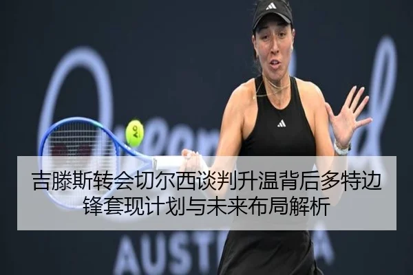 吉滕斯转会切尔西谈判升温背后多特边锋套现计划与未来布局解析