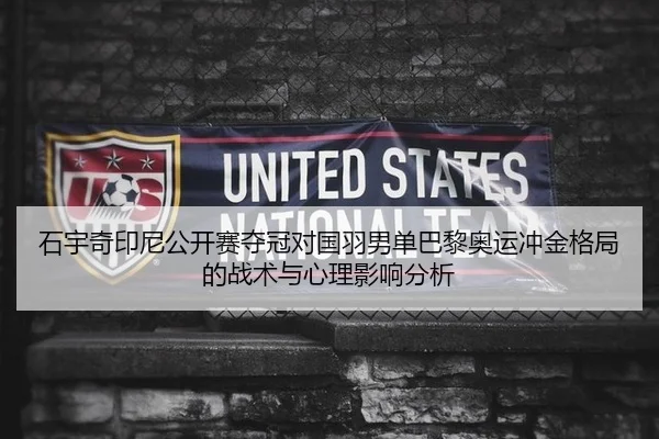 石宇奇印尼公开赛夺冠对国羽男单巴黎奥运冲金格局的战术与心理影响分析