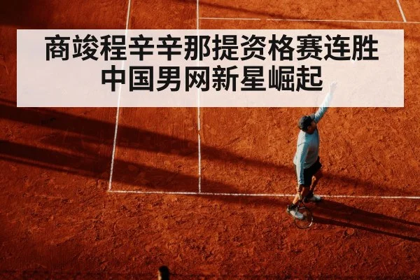 商竣程辛辛那提资格赛连胜 中国男网新星崛起