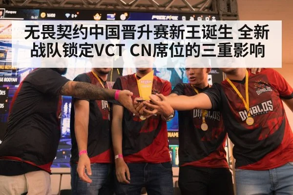 无畏契约中国晋升赛新王诞生 全新战队锁定VCT CN席位的三重影响