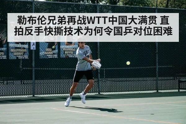 勒布伦兄弟再战WTT中国大满贯 直拍反手快撕技术为何令国乒对位困难