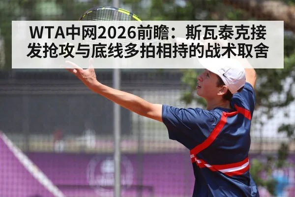 WTA中网2026前瞻：斯瓦泰克接发抢攻与底线多拍相持的战术取舍