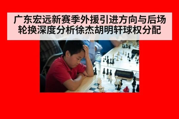 广东宏远新赛季外援引进方向与后场轮换深度分析徐杰胡明轩球权分配
